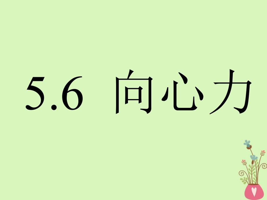 河北省邢台市高中物理 第五章 曲线运动 5.6 向心力课件 新人教版必修2_第1页